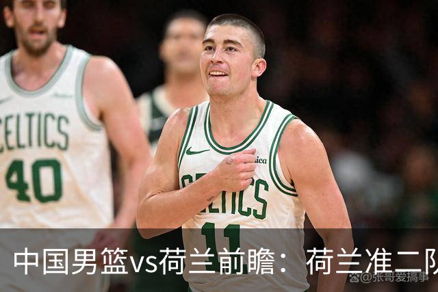 中国男篮vs荷兰前瞻：荷兰准二队背靠背出战，杨瀚森出场备受期待